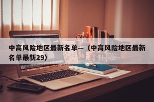 中高风险地区最新名单—（中高风险地区最新名单最新29）