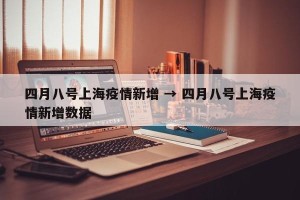 四月八号上海疫情新增 → 四月八号上海疫情新增数据