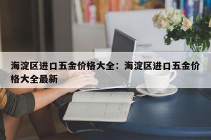 海淀区进口五金价格大全：海淀区进口五金价格大全最新