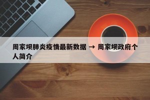 周家坝肺炎疫情最新数据 → 周家坝政府个人简介