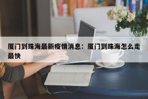 厦门到珠海最新疫情消息：厦门到珠海怎么走最快