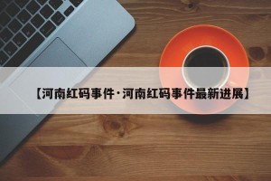 【河南红码事件·河南红码事件最新进展】