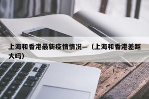 上海和香港最新疫情情况—（上海和香港差距大吗）