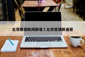 北京疫情新闻新增›北京疫情新通报