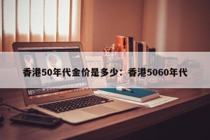 香港50年代金价是多少：香港5060年代