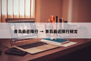 青岛最近限行 → 青岛最近限行规定