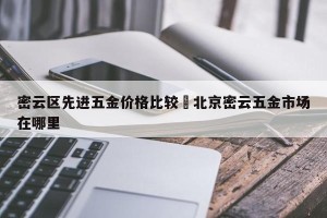 密云区先进五金价格比较›北京密云五金市场在哪里