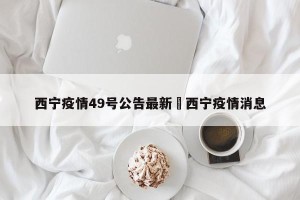 西宁疫情49号公告最新›西宁疫情消息