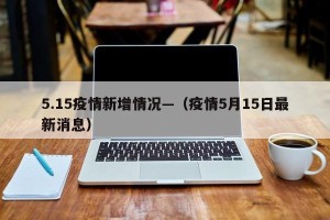 5.15疫情新增情况—（疫情5月15日最新消息）