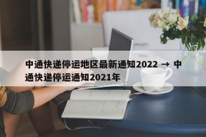 中通快递停运地区最新通知2022 → 中通快递停运通知2021年