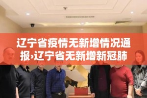 辽宁省疫情无新增情况通报›辽宁省无新增新冠肺炎确诊病例