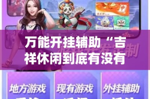 万能开挂辅助“吉祥休闲到底有没有挂+透视挂(开挂)2026必备”科技辅助神器手机版