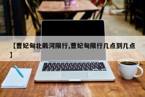 【曹妃甸北戴河限行,曹妃甸限行几点到几点】