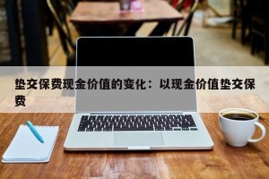 垫交保费现金价值的变化：以现金价值垫交保费