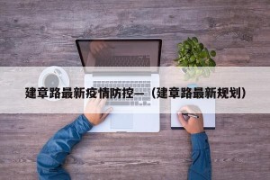 建章路最新疫情防控—（建章路最新规划）