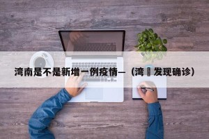 湾南是不是新增一例疫情—（湾沚发现确诊）