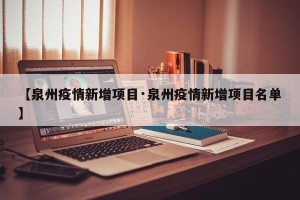 【泉州疫情新增项目·泉州疫情新增项目名单】