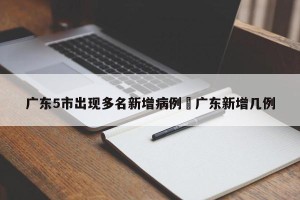 广东5市出现多名新增病例›广东新增几例