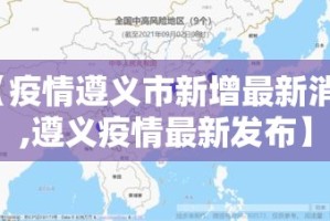 【疫情遵义市新增最新消息,遵义疫情最新发布】