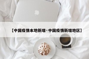 【中国疫情本地新增·中国疫情新增地区】