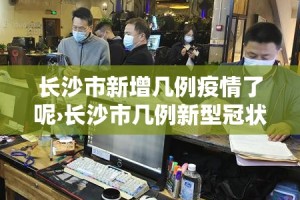 长沙市新增几例疫情了呢›长沙市几例新型冠状