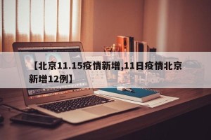 【北京11.15疫情新增,11日疫情北京新增12例】
