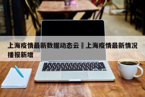 上海疫情最新数据动态云›上海疫情最新情况播报新增