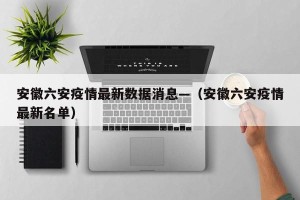安徽六安疫情最新数据消息—（安徽六安疫情最新名单）
