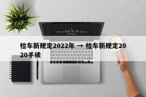 检车新规定2022年 → 检车新规定2020手续