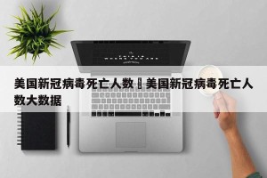 美国新冠病毒死亡人数›美国新冠病毒死亡人数大数据
