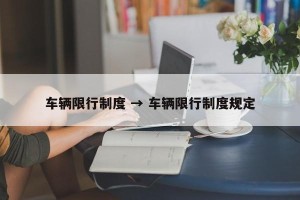 车辆限行制度 → 车辆限行制度规定