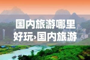 国内旅游哪里好玩›国内旅游哪里好玩一点