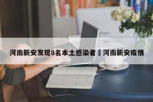 河南新安发现8名本土感染者›河南新安疫情