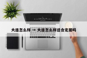 大连怎么样 → 大连怎么样适合定居吗