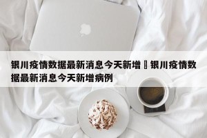 银川疫情数据最新消息今天新增›银川疫情数据最新消息今天新增病例