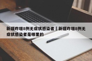新疆昨增8例无症状感染者›新疆昨增8例无症状感染者是哪里的