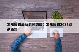常熟疫情最新老师态度：常熟疫情2021返乡通知