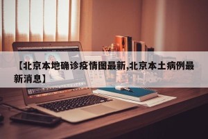【北京本地确诊疫情图最新,北京本土病例最新消息】