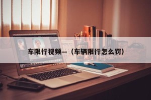 车限行视频—（车辆限行怎么罚）