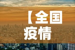 【全国疫情图8月8日新增,截止8月8日24时全国新型冠状病毒肺炎疫情最新情况】