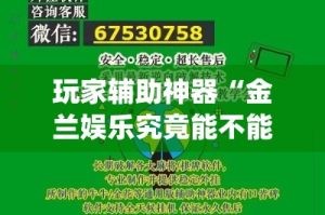 玩家辅助神器“金兰娱乐究竟能不能开挂”(作弊)辅助透视教程