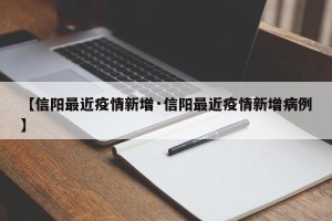 【信阳最近疫情新增·信阳最近疫情新增病例】