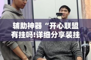 辅助神器“开心联盟有挂吗!详细分享装挂步骤