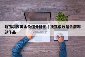 独孤求败黄金价值分析图›独孤求败是金庸哪部作品