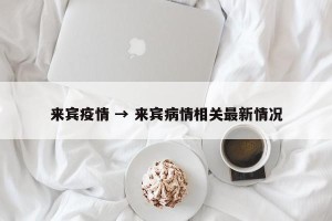 来宾疫情 → 来宾病情相关最新情况