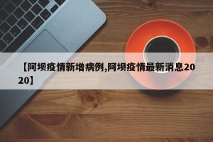 【阿坝疫情新增病例,阿坝疫情最新消息2020】