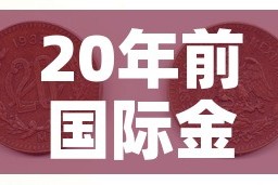 20年前国际金价多少钱 → 20年前黄金价格是多少