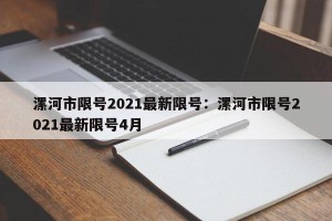漯河市限号2021最新限号：漯河市限号2021最新限号4月