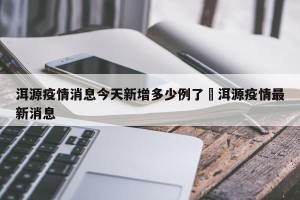 洱源疫情消息今天新增多少例了›洱源疫情最新消息