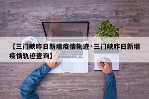 【三门峡昨日新增疫情轨迹·三门峡昨日新增疫情轨迹查询】